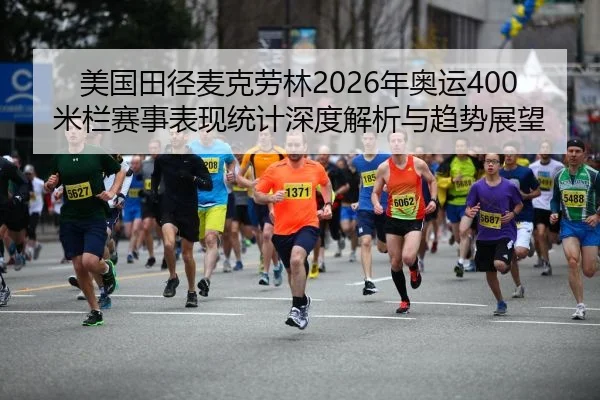 美国田径麦克劳林2026年奥运400米栏赛事表现统计深度解析与趋势展望