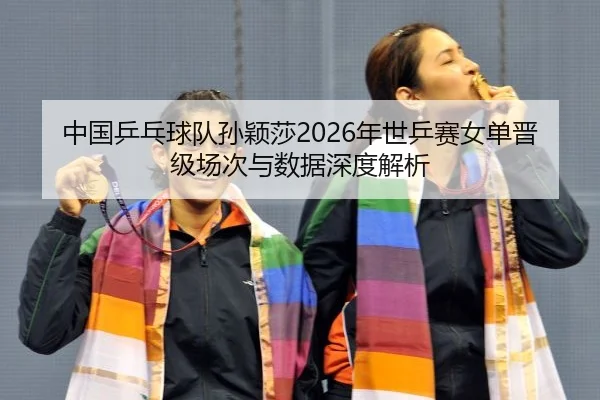 中国乒乓球队孙颖莎2026年世乒赛女单晋级场次与数据深度解析