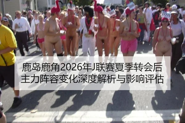 鹿岛鹿角2026年J联赛夏季转会后主力阵容变化深度解析与影响评估